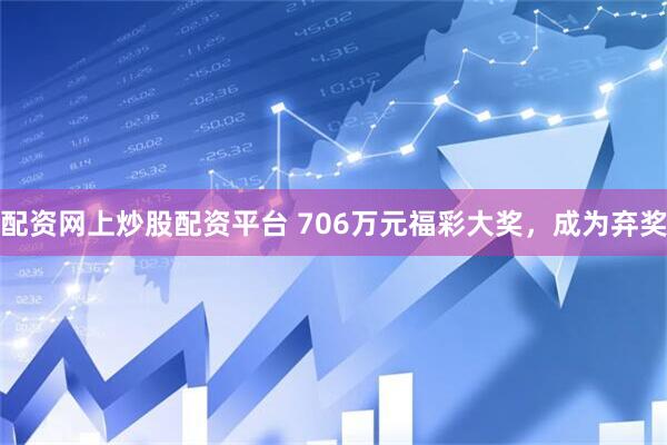 配资网上炒股配资平台 706万元福彩大奖，成为弃奖